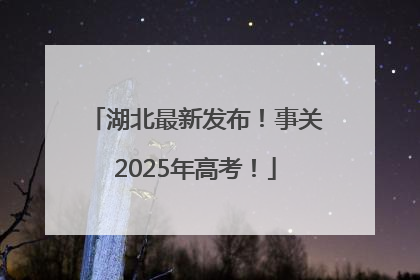 湖北最新发布！事关2025年高考！